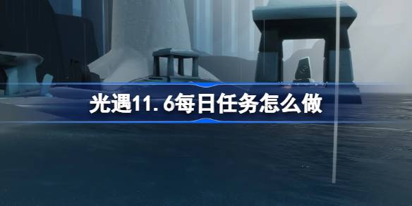 光遇11.6每日任務怎麼做 
