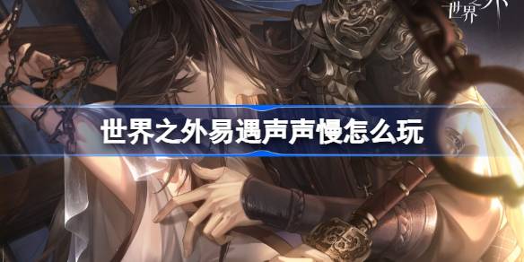 世界之外易遇聲聲慢怎麼玩 